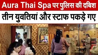 Madhya Pradesh News : Aura Thai Spa पर पुलिस की दबिश तीन युवतियां और स्टाफ पकड़े गए | MP News