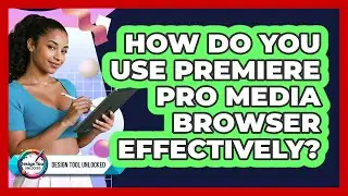 How Do You Use Premiere Pro Media Browser Effectively?