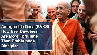Amogha-lila Dasa: How New Devotees Are More Fortunate Than Prabhupada Disciples