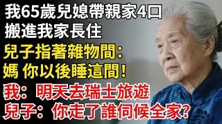 我65歲兒媳帶親家4口，搬進我家長住，兒子指著雜物間：媽 你以後睡這間！我回復：我明天去瑞士旅遊，兒子傻了：你走了誰伺候全家？#晚年生活#中老年生活#為人處世#生活經驗#情感故事#幸福人生