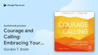 Courage and Calling: Embracing Your God-Given&hellip; by Gordon T. Smith &middot; Audiobook preview