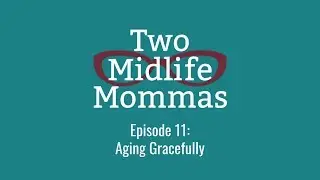 Two Midlife Mommas Episode 11: Aging Gracefully