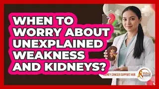 When To Worry About Unexplained Weakness And Kidneys?