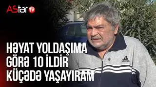 Həyat yoldaşıma görə 10 ildir küçədə yaşayıram