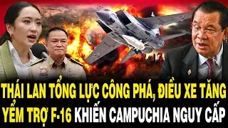Biên Giới RỰC LỬA: Thái Lan TỔNG LỰC Công Phá, Điều Xe Tăng YỂM TRỢ F 16 Khiến Campuchia NGUY CẤP