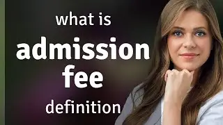 Admission fee &mdash; what is ADMISSION FEE definition