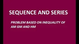 L 11 | PROBLEMS BASED ON  RELATION BETWEEN AM GM AND HM | SEQUENCE AND SERIES |IIT JEE |JEE ADVANCED