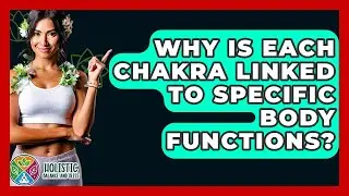 Why Is Each Chakra Linked To Specific Body Functions? - Holistic Balance And Bliss