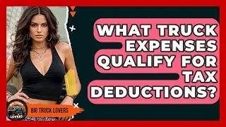 What Truck Expenses Qualify For Tax Deductions? - Big Truck Lovers