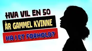 Hva Vil en 50 &aring;r Gammel Kvinne Ha i et Forhold?