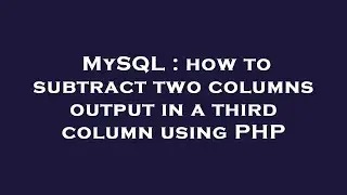 MySQL : how to subtract two columns output in a third column using PHP