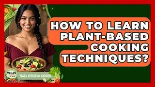 How To Learn Plant-based Cooking Techniques? - Vegan Nutrition Kitchen