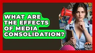 What Are The Effects Of Media Consolidation? - Socialism Explained