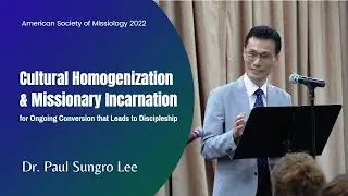 2022 ASM Session: Paul Sungro Lee - Cultural Homogenization and Missionary Incarnation