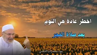 من اخطر العادات لا يجب عليك فعلها بعد صلاة الفجر ...مع فضيلة الشيخ و الدكتور محمد راتب النابلسي 