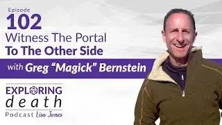 The Exploring Death Podcast: The Portal To The Other Side with Greg &ldquo;Magick&rdquo; Bernstein - Episode 102