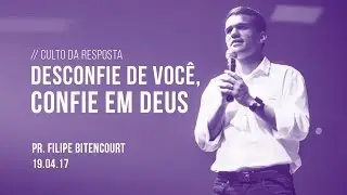 Desconfie de voc&ecirc;, confie em Deus | Pr. Filipe Bitencourt | 19/04/17