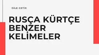 KÜRTÇE VE RUSÇA'DA İLGİNÇ BENZERLİKLER