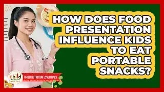How Does Food Presentation Influence Kids To Eat Portable Snacks? - Child Nutrition Essentials