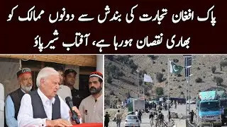 Aftab Sherpao: The closure of Pak-Afghan trade is causing huge losses to both countries