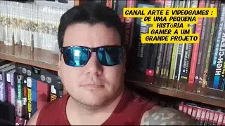 Canal Arte e Videogames : De uma pequena história gamer a um Grande Projeto