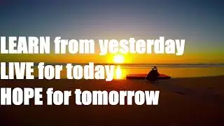 Learn from yesterday, Live for today, Hope for tomorrow.