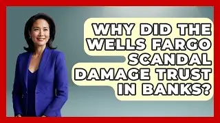 Why Did The Wells Fargo Scandal Damage Trust In Banks? - Financial History Files