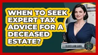 When to Seek Expert Tax Advice for a Deceased Estate?