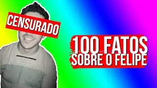 100 FATOS SOBRE O FELIPE (parte 1)
