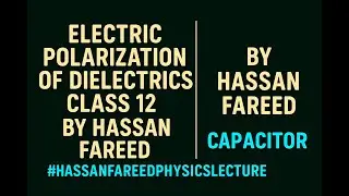 electric polarization of dielectrics class 12 by hassan fareed || capacitor by hassan fareed