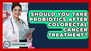 Should You Take Probiotics After Colorectal Cancer Treatment? - Colon Health Channel