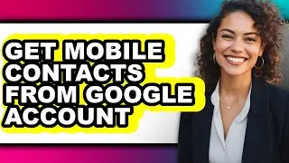 How to Get Mobile Contacts from Google Account - Step by Step