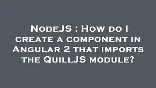 NodeJS : How do I create a component in Angular 2 that imports the QuillJS module?