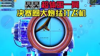 和平精英：昊昊决赛圈手持大炮精准打飞机，猪哥攀爬惨遭暗算！ 