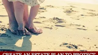 Create An Estate Plan to Protect Your Family in the Future