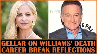 Sarah Michelle Gellar Reflects on Robin Williams' Death and Her Career Break