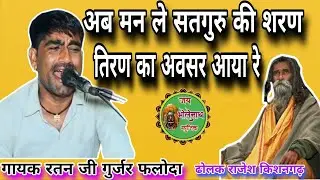 मनवा ले सतगुरु की शरण तिरण का अवसर आया रे।।गायक रतन जी गुर्जर फलोदा ढोलक राजेश किशनगढ़#ratanjigujar 