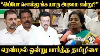 “இப்போ சொல்லுங்க யாரு அடிமை என்று?” | Thamizhisai Angry Reply To Congress | Rahul Gandhi | DMK