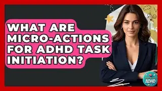 What Are Micro-actions For ADHD Task Initiation? - Managing Your ADHD