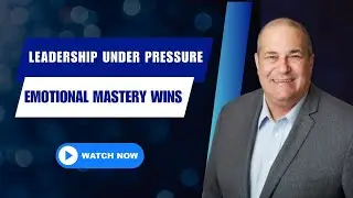 Emotional Mastery In Leadership: You Want This Skill When The Pressure Is High