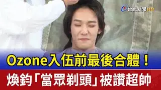 Ozone入伍前最後合體！ 煥鈞「當眾剃頭」被讚超帥