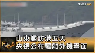 山東艦訪港五天 央視公布驅離外機畫面｜方念華｜FOCUS全球新聞20250703 @tvbsfocus