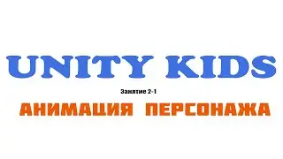 Unity Kids. Занятие 2-1. Анимация персонажа, дерево смешивания анимаций, импорт анимаций в Юнити.