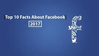 Top 10 Facts About Facebook | 2017 |