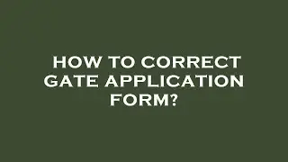 How to correct gate application form?
