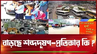 বাড়ছে শব্দদূষণ: প্রতিকার কি । বাংলাদেশে শব্দদূষণ সমস্যা । Noise pollution awareness ।Borenno Bangla