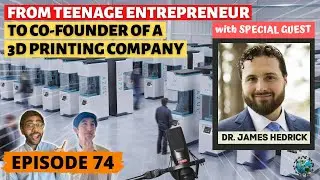 From Teenage Entrepreneur to Co-Founder of a 3D Printing Company (ft. Dr. James Hedrick | Ep. 74)
