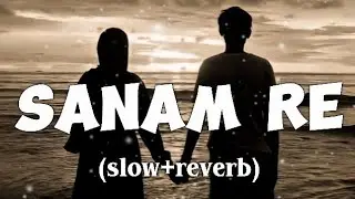 Sanam Re | Slow & Reverb | Sanam Re Movie | Romantic Hindi Song