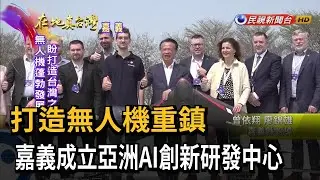 打造無人機重鎮　嘉義成立亞洲AI創新研發中心　－民視新聞