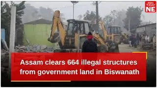Assam clears 664 illegal structures from government land in Biswanath's Baghimari